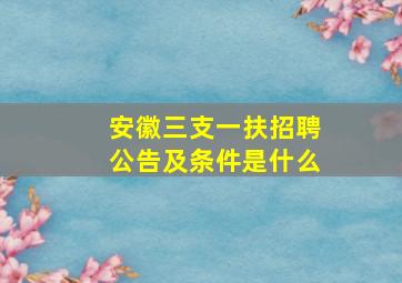 安徽三支一扶招聘公告及条件是什么