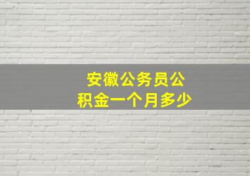 安徽公务员公积金一个月多少