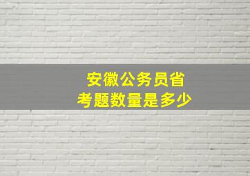 安徽公务员省考题数量是多少