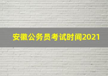 安徽公务员考试时间2021