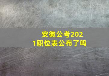 安徽公考2021职位表公布了吗