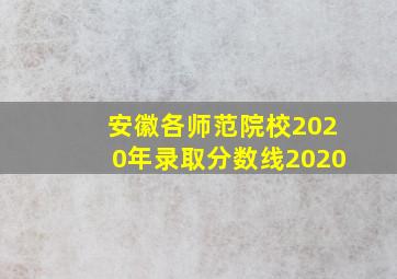 安徽各师范院校2020年录取分数线2020