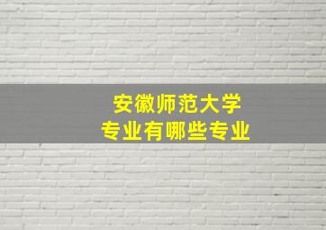 安徽师范大学专业有哪些专业