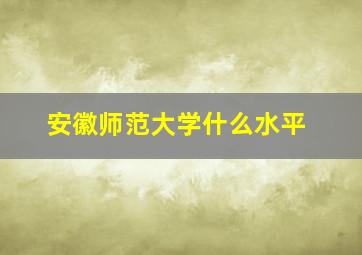 安徽师范大学什么水平