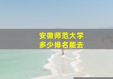 安徽师范大学多少排名能去