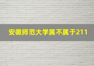 安徽师范大学属不属于211