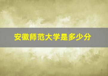 安徽师范大学是多少分