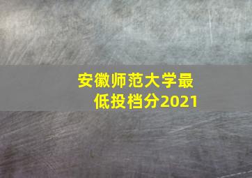 安徽师范大学最低投档分2021