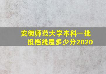 安徽师范大学本科一批投档线是多少分2020