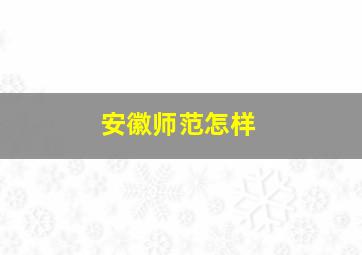 安徽师范怎样