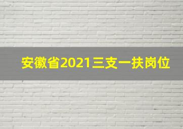 安徽省2021三支一扶岗位