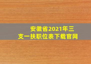 安徽省2021年三支一扶职位表下载官网