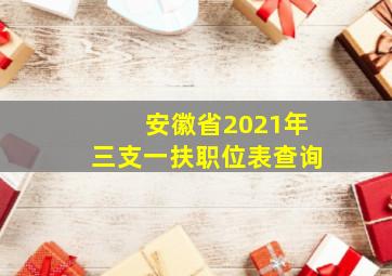 安徽省2021年三支一扶职位表查询