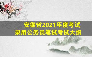 安徽省2021年度考试录用公务员笔试考试大纲