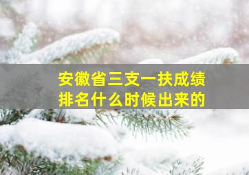 安徽省三支一扶成绩排名什么时候出来的