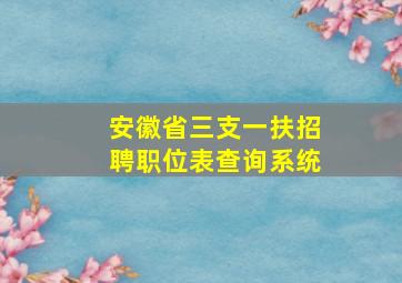 安徽省三支一扶招聘职位表查询系统