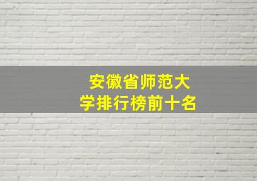 安徽省师范大学排行榜前十名