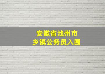 安徽省池州市乡镇公务员入围