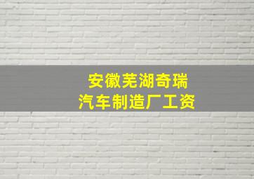 安徽芜湖奇瑞汽车制造厂工资