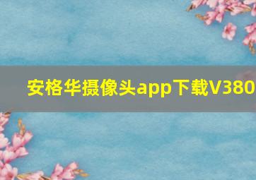 安格华摄像头app下载V380H