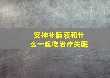 安神补脑液和什么一起吃治疗失眠