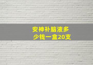 安神补脑液多少钱一盒20支