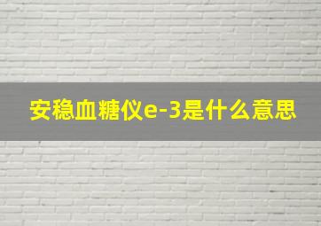 安稳血糖仪e-3是什么意思