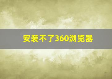 安装不了360浏览器