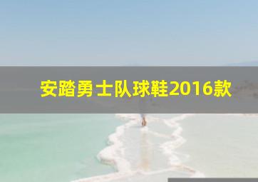 安踏勇士队球鞋2016款