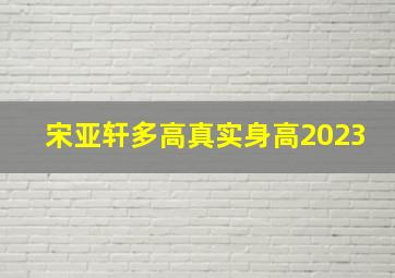 宋亚轩多高真实身高2023