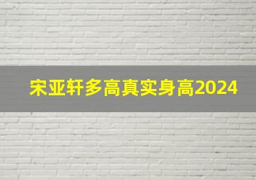 宋亚轩多高真实身高2024