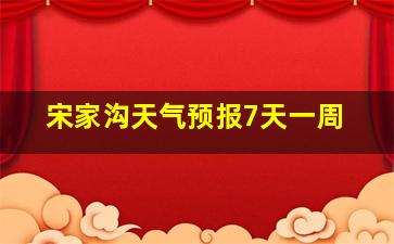 宋家沟天气预报7天一周