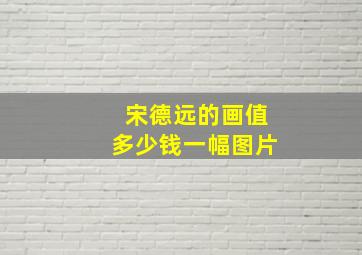 宋德远的画值多少钱一幅图片