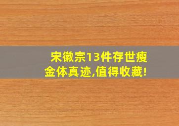 宋徽宗13件存世瘦金体真迹,值得收藏!