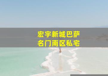 宏宇新城巴萨名门南区私宅