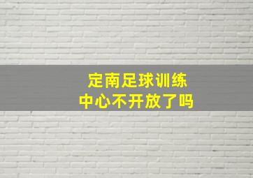 定南足球训练中心不开放了吗