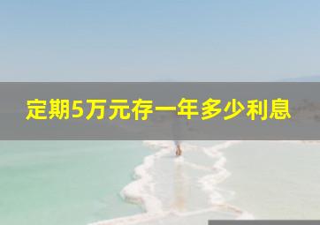 定期5万元存一年多少利息