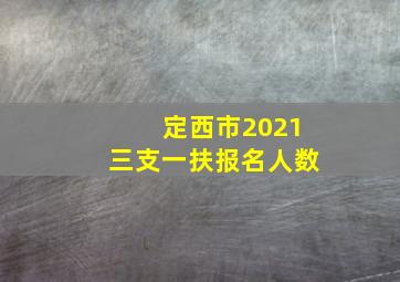 定西市2021三支一扶报名人数