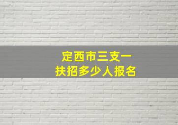 定西市三支一扶招多少人报名