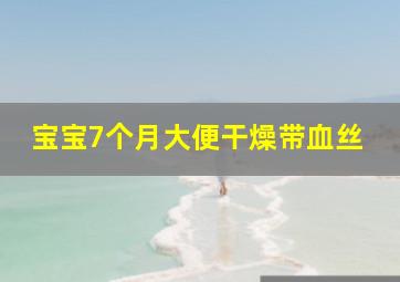 宝宝7个月大便干燥带血丝