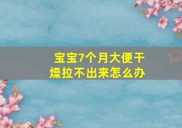 宝宝7个月大便干燥拉不出来怎么办