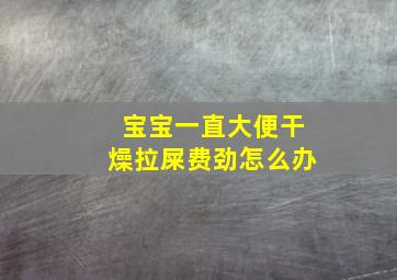 宝宝一直大便干燥拉屎费劲怎么办