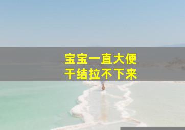 宝宝一直大便干结拉不下来