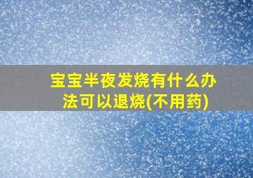 宝宝半夜发烧有什么办法可以退烧(不用药)