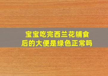 宝宝吃完西兰花辅食后的大便是绿色正常吗