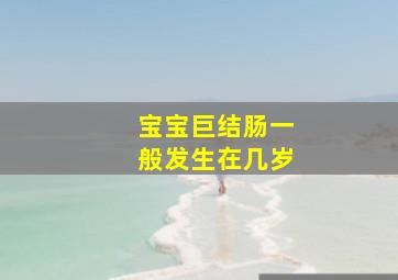 宝宝巨结肠一般发生在几岁