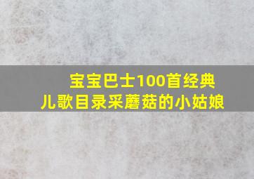 宝宝巴士100首经典儿歌目录采蘑菇的小姑娘