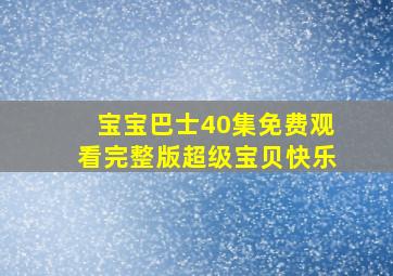 宝宝巴士40集免费观看完整版超级宝贝快乐