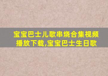 宝宝巴士儿歌串烧合集视频播放下载,宝宝巴士生日歌