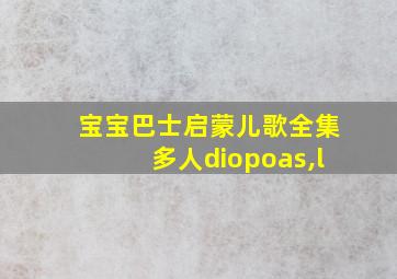 宝宝巴士启蒙儿歌全集多人diopoas,l